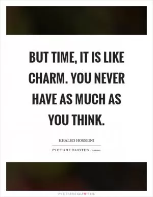But time, it is like charm. You never have as much as you think Picture Quote #1