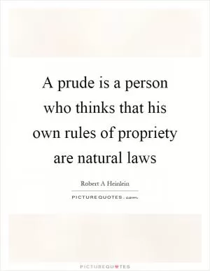 A prude is a person who thinks that his own rules of propriety are natural laws Picture Quote #1