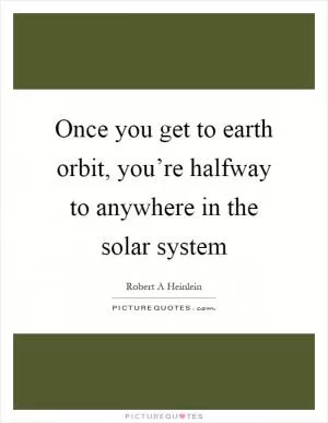 Once you get to earth orbit, you’re halfway to anywhere in the solar system Picture Quote #1