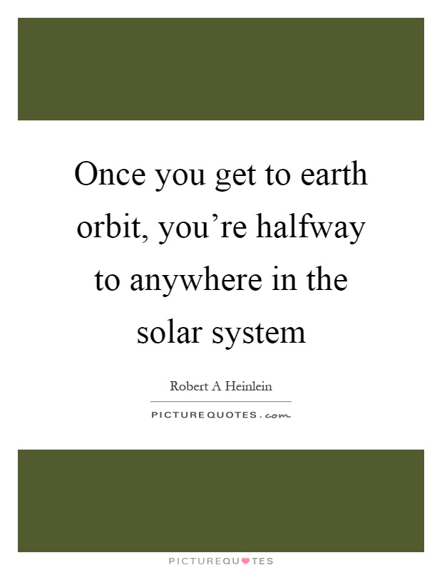 Once you get to earth orbit, you're halfway to anywhere in the solar system Picture Quote #1