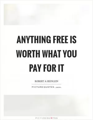 Anything free is worth what you pay for it Picture Quote #1