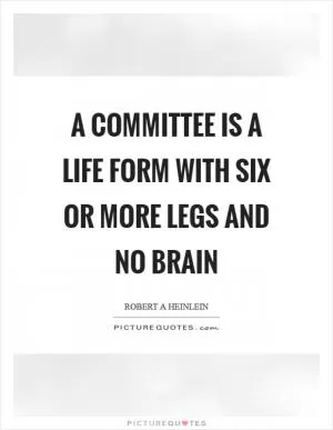 A committee is a life form with six or more legs and no brain Picture Quote #1