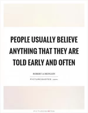 People usually believe anything that they are told early and often Picture Quote #1