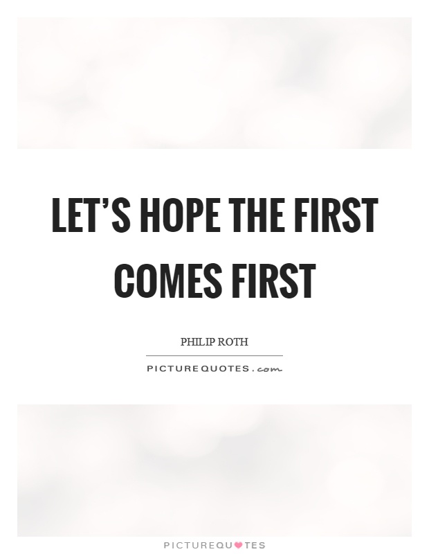 Let's hope the first comes first Picture Quote #1