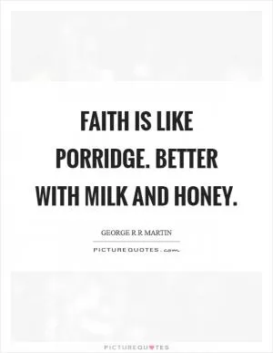 Faith is like porridge. Better with milk and honey Picture Quote #1