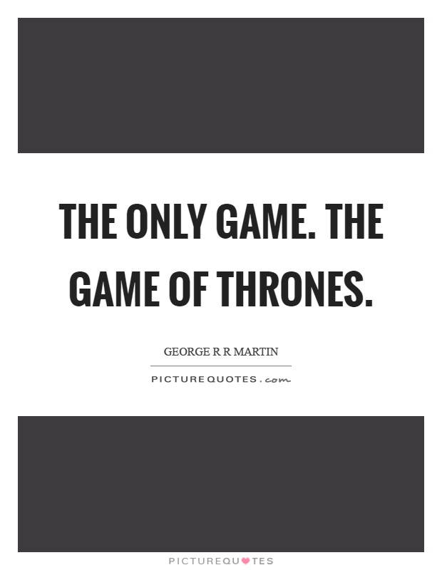The only game. The game of thrones Picture Quote #1