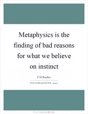 Metaphysics is the finding of bad reasons for what we believe on instinct Picture Quote #1