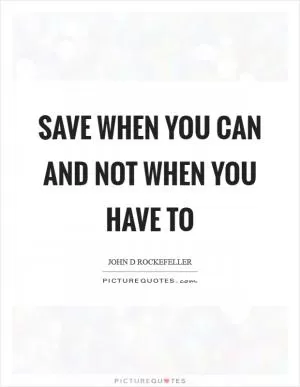 Save when you can and not when you have to Picture Quote #1