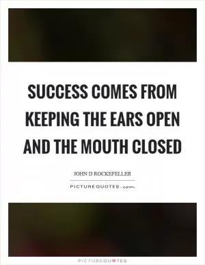 Success comes from keeping the ears open and the mouth closed Picture Quote #1