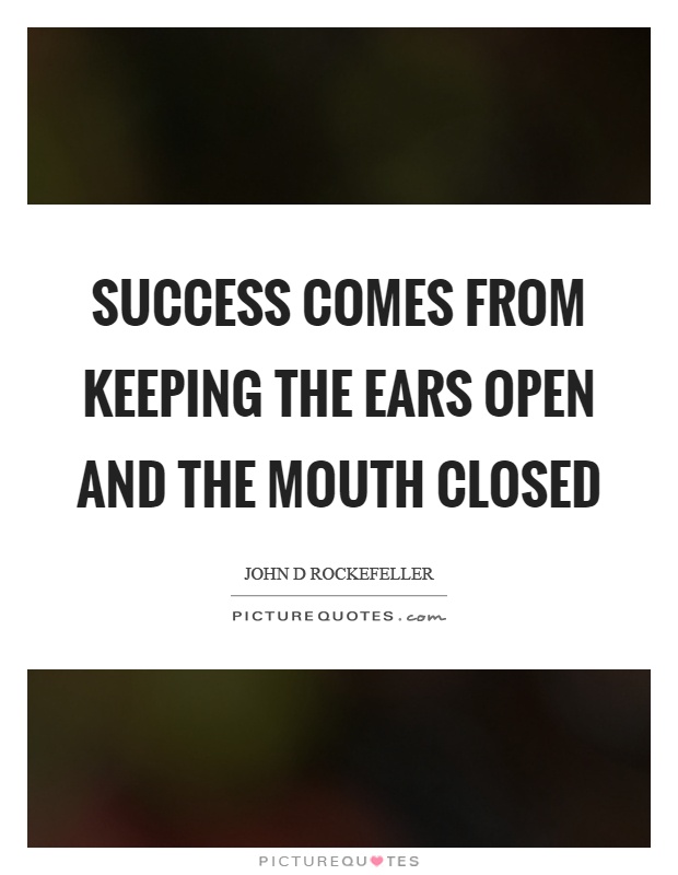 Success comes from keeping the ears open and the mouth closed Picture Quote #1