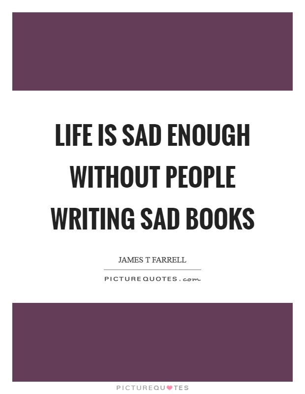 Life is sad enough without people writing sad books Picture Quote #1