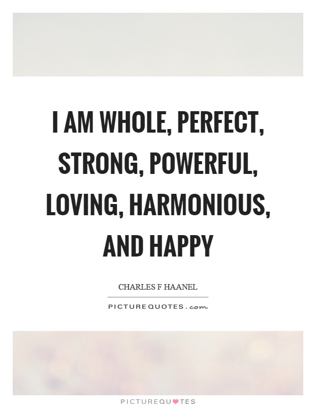I am whole, perfect, strong, powerful, loving, harmonious, and happy Picture Quote #1