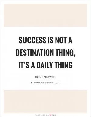Success is not a destination thing, it’s a daily thing Picture Quote #1