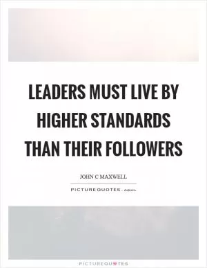 Leaders must live by higher standards than their followers Picture Quote #1