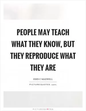 People may teach what they know, but they reproduce what they are Picture Quote #1