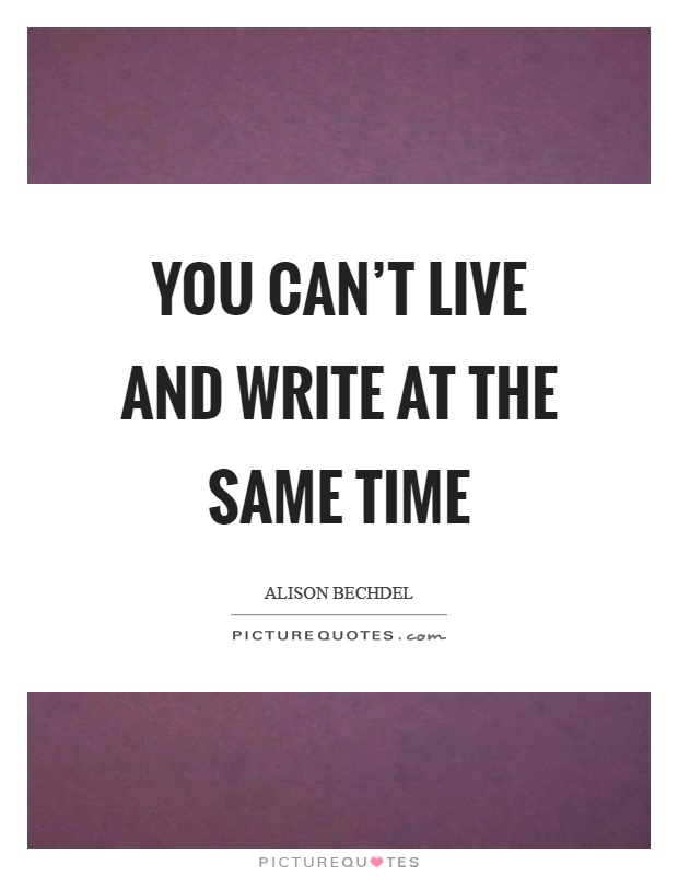 You can't live and write at the same time Picture Quote #1