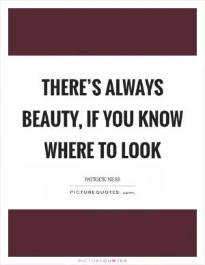 There’s always beauty, if you know where to look Picture Quote #1