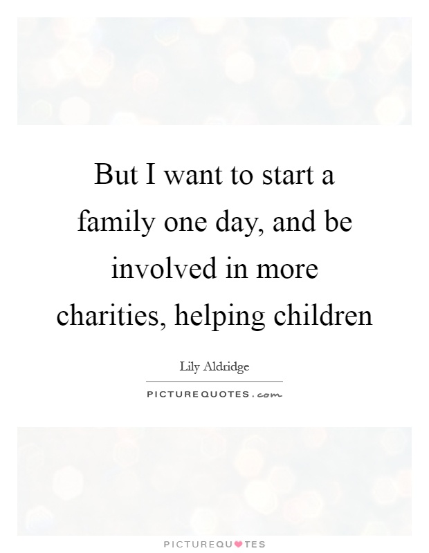 But I want to start a family one day, and be involved in more charities, helping children Picture Quote #1