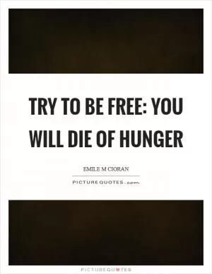 Try to be free: you will die of hunger Picture Quote #1