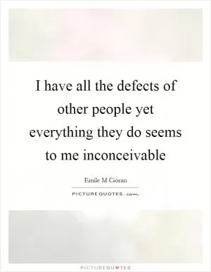 I have all the defects of other people yet everything they do seems to me inconceivable Picture Quote #1