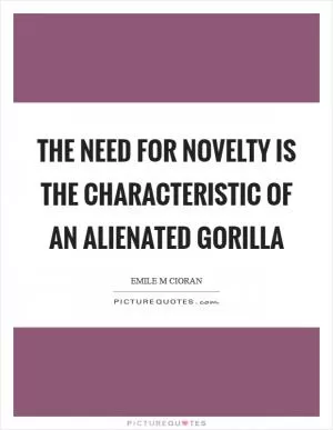 The need for novelty is the characteristic of an alienated gorilla Picture Quote #1