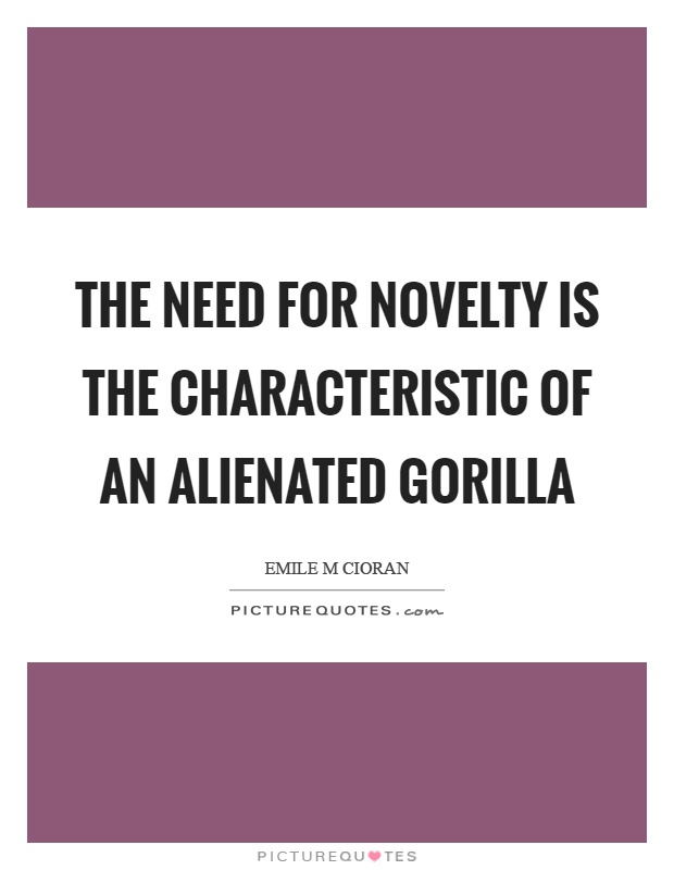 The need for novelty is the characteristic of an alienated gorilla Picture Quote #1