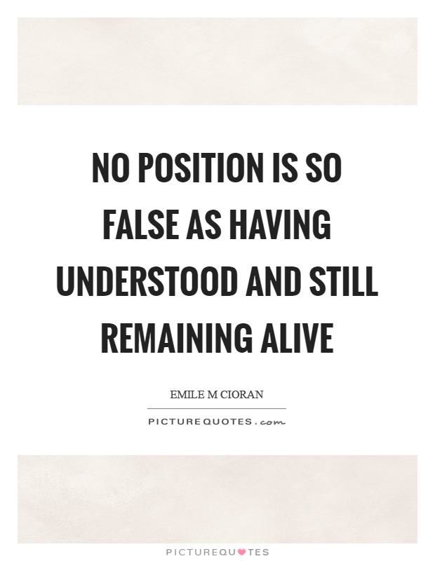 No position is so false as having understood and still remaining alive Picture Quote #1