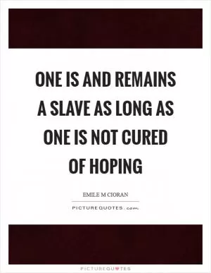 One is and remains a slave as long as one is not cured of hoping Picture Quote #1