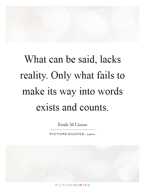 What can be said, lacks reality. Only what fails to make its way into words exists and counts Picture Quote #1