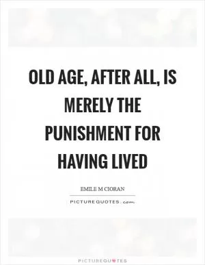 Old age, after all, is merely the punishment for having lived Picture Quote #1