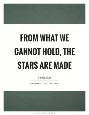 From what we cannot hold, the stars are made Picture Quote #1