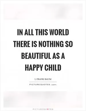 In all this world there is nothing so beautiful as a happy child Picture Quote #1