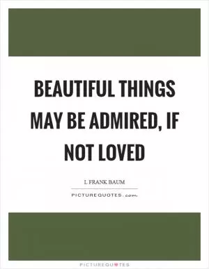 Beautiful things may be admired, if not loved Picture Quote #1