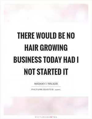 There would be no hair growing business today had I not started it Picture Quote #1