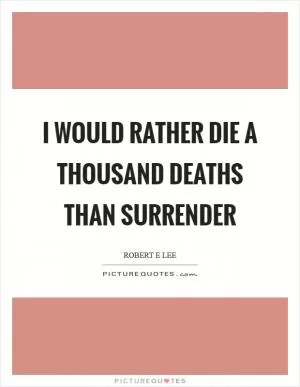 I would rather die a thousand deaths than surrender Picture Quote #1
