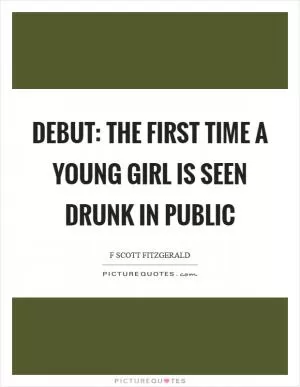 Debut: the first time a young girl is seen drunk in public Picture Quote #1