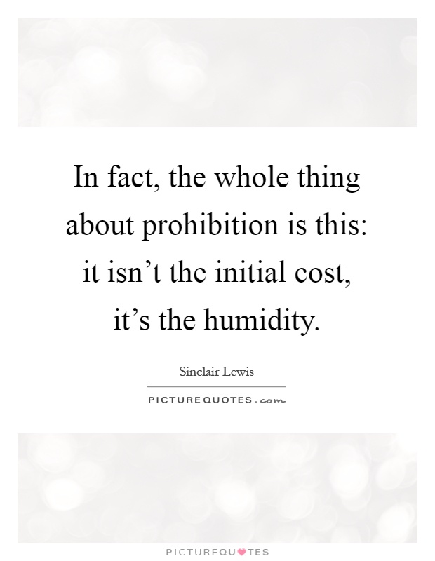 In fact, the whole thing about prohibition is this: it isn't the initial cost, it's the humidity Picture Quote #1