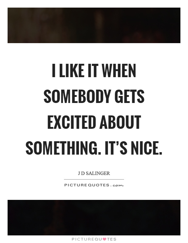 I like it when somebody gets excited about something. It's nice Picture Quote #1