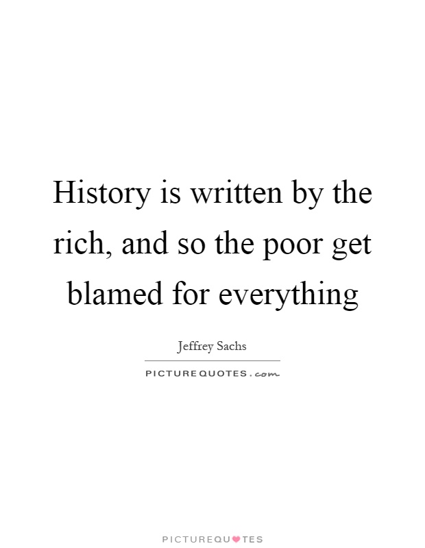 History is written by the rich, and so the poor get blamed for everything Picture Quote #1