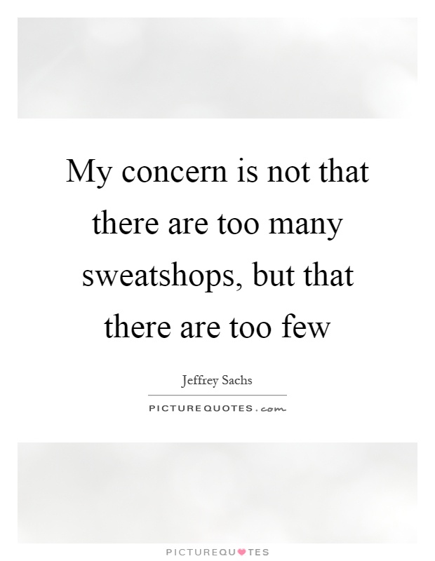 My concern is not that there are too many sweatshops, but that there are too few Picture Quote #1