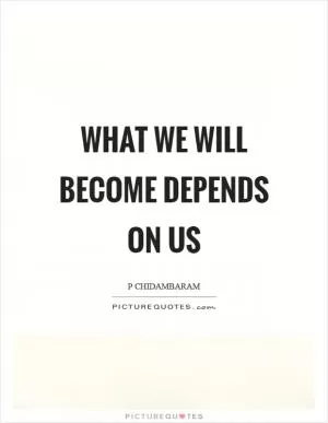 What we will become depends on us Picture Quote #1