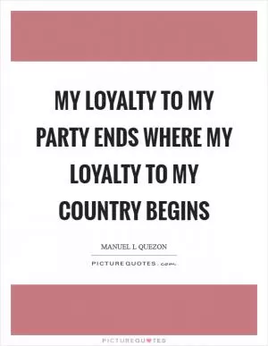 My loyalty to my party ends where my loyalty to my country begins Picture Quote #1