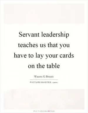 Servant leadership teaches us that you have to lay your cards on the table Picture Quote #1