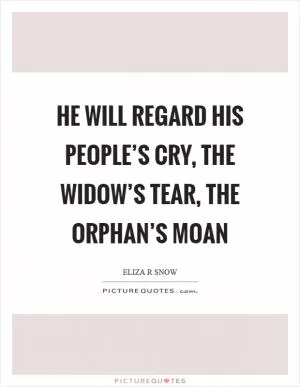 He will regard his people’s cry, the widow’s tear, the orphan’s moan Picture Quote #1