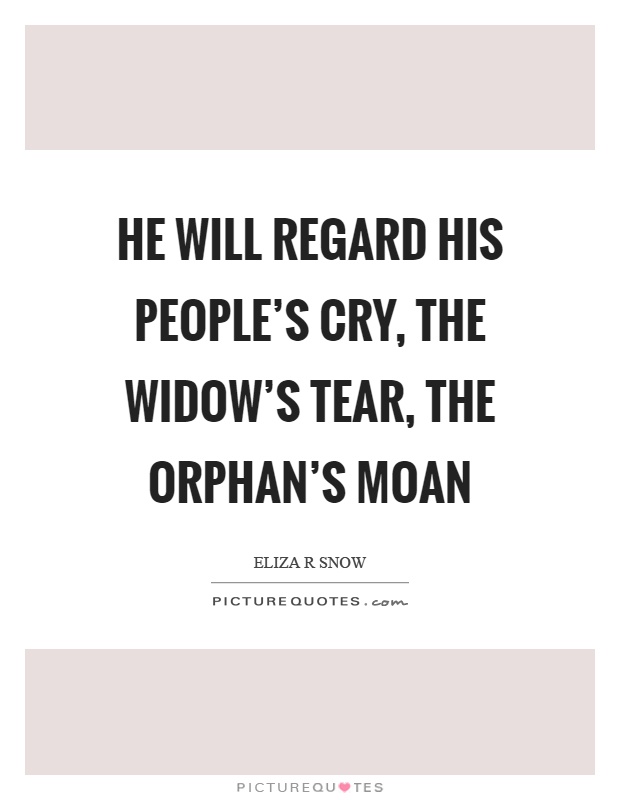He will regard his people's cry, the widow's tear, the orphan's moan Picture Quote #1