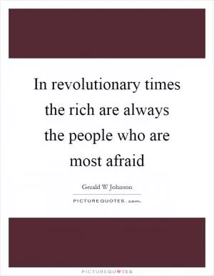 In revolutionary times the rich are always the people who are most afraid Picture Quote #1