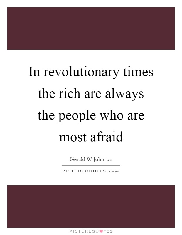 In revolutionary times the rich are always the people who are most afraid Picture Quote #1