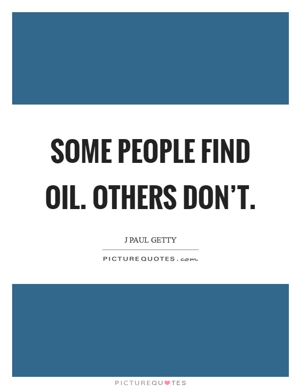 Some people find oil. Others don't Picture Quote #1