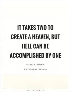 It takes two to create a heaven, but hell can be accomplished by one Picture Quote #1