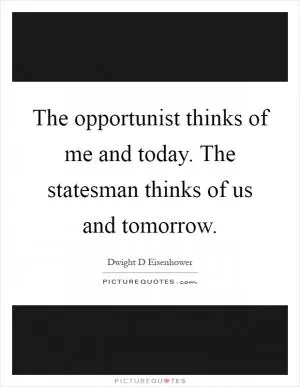 The opportunist thinks of me and today. The statesman thinks of us and tomorrow Picture Quote #1